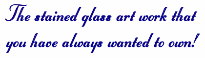 The stained glass art work that you have always wanted to own!